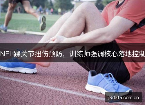 NFL踝关节扭伤预防，训练师强调核心落地控制