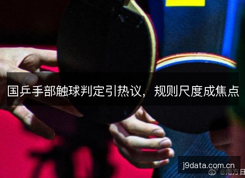 国乒手部触球判定引热议，规则尺度成焦点